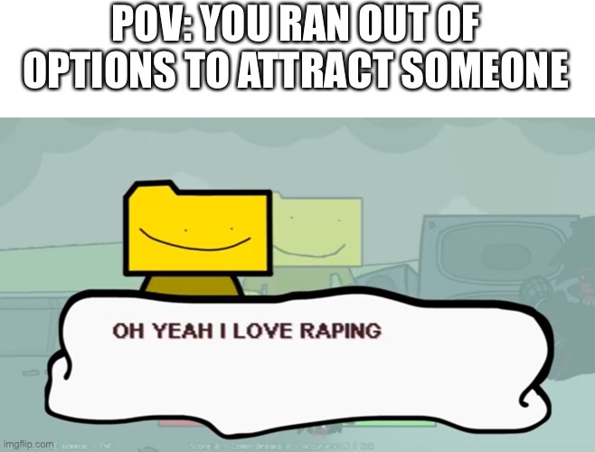 POV: YOU RAN OUT OF OPTIONS TO ATTRACT SOMEONE | made w/ Imgflip meme maker