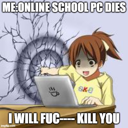 Online school sucks for me |  ME:ONLINE SCHOOL PC DIES; I WILL FUC---- KILL YOU | image tagged in anime wall punch | made w/ Imgflip meme maker