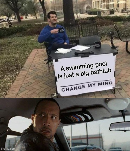 This is how Albert Einstein thinks | A swimming pool is just a big bathtub | image tagged in memes,change my mind,the rock driving | made w/ Imgflip meme maker