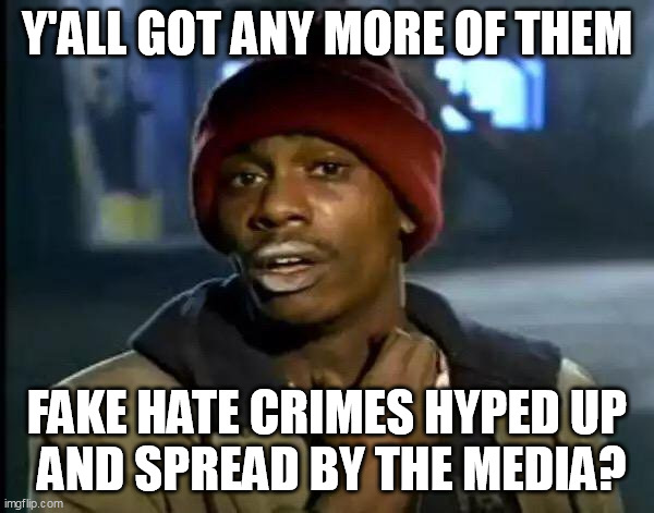 Y'all Got Any More Of That |  Y'ALL GOT ANY MORE OF THEM; FAKE HATE CRIMES HYPED UP
 AND SPREAD BY THE MEDIA? | image tagged in memes,y'all got any more of that | made w/ Imgflip meme maker