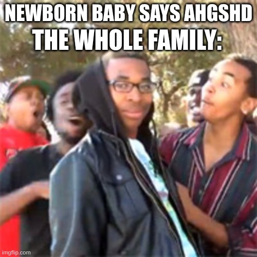 Ahgshd | NEWBORN BABY SAYS AHGSHD; THE WHOLE FAMILY: | image tagged in memes | made w/ Imgflip meme maker