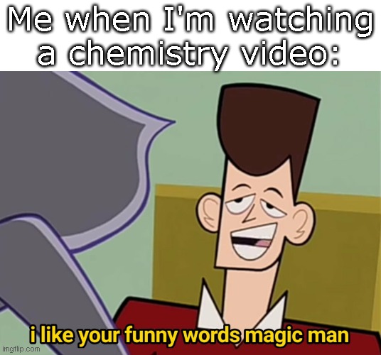 Witch | Me when I'm watching a chemistry video: | image tagged in i like your funny words magic man | made w/ Imgflip meme maker