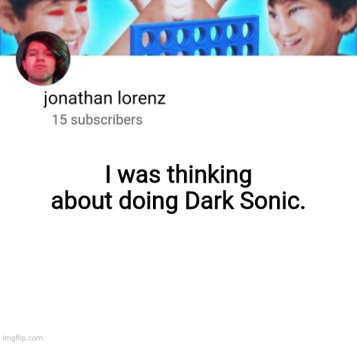 jonathan lorenz temp | I was thinking about doing Dark Sonic. | image tagged in jonathan lorenz temp | made w/ Imgflip meme maker