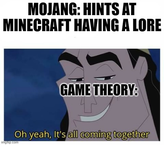 its all coming together | MOJANG: HINTS AT MINECRAFT HAVING A LORE; GAME THEORY: | image tagged in oh yeah it's all coming together,minecraft,game theory | made w/ Imgflip meme maker