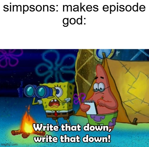 simpsons predict that you DIE | simpsons: makes episode
god: | image tagged in write that down,memes | made w/ Imgflip meme maker