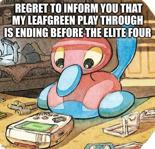 though if anyone wants the custom starter room I'll give it to you so you can play it yourself | REGRET TO INFORM YOU THAT MY LEAFGREEN PLAY THROUGH IS ENDING BEFORE THE ELITE FOUR | image tagged in pokemon | made w/ Imgflip meme maker