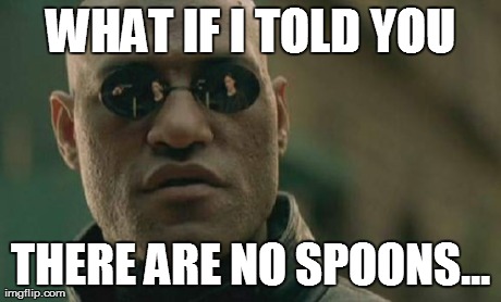 Matrix Morpheus Meme | WHAT IF I TOLD YOU THERE ARE NO SPOONS... | image tagged in memes,matrix morpheus | made w/ Imgflip meme maker