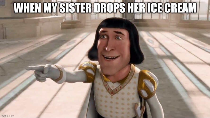 Farquaad Pointing | WHEN MY SISTER DROPS HER ICE CREAM | image tagged in farquaad pointing | made w/ Imgflip meme maker
