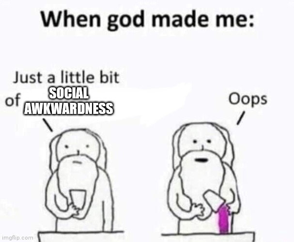 Relatable am I right? | SOCIAL AWKWARDNESS | image tagged in god creating me,relatable,relatable memes,so true memes,memes,dank memes | made w/ Imgflip meme maker