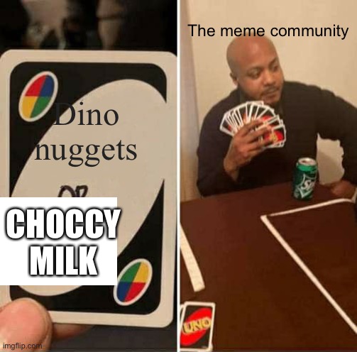 Choccy milk or Dino nuggys? | The meme community; Dino nuggets; CHOCCY MILK | image tagged in memes,uno draw 25 cards | made w/ Imgflip meme maker