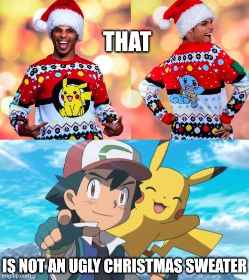 I'D WEAR THAT TO WORK! | THAT; IS NOT AN UGLY CHRISTMAS SWEATER | image tagged in christmas,christmas sweater,pokemon,pikachu,ash ketchum | made w/ Imgflip meme maker