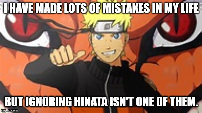 Naruto | I HAVE MADE LOTS OF MISTAKES IN MY LIFE; BUT IGNORING HINATA ISN'T ONE OF THEM. | image tagged in naruto,hinata,naruto shippuden,ignoring hinata | made w/ Imgflip meme maker