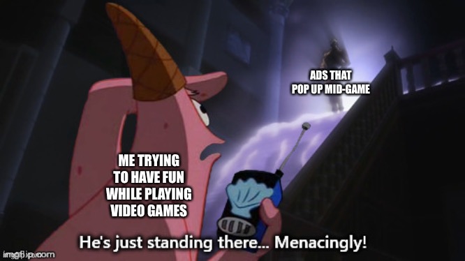 He's just standing there... Menacingly! (JJBA) | ADS THAT POP UP MID-GAME; ME TRYING TO HAVE FUN WHILE PLAYING VIDEO GAMES | image tagged in he's just standing there menacingly jjba | made w/ Imgflip meme maker