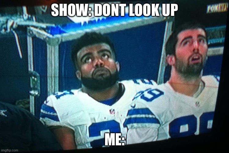 dallas cowboys | SHOW: DONT LOOK UP; ME: | image tagged in dallas cowboys | made w/ Imgflip meme maker