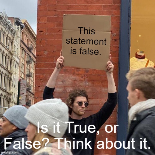 THINK ABOUT IT | This statement is false. Is it True, or False? Think about it. | image tagged in memes,guy holding cardboard sign | made w/ Imgflip meme maker