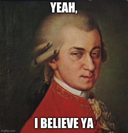 Mozart Not Sure Meme | YEAH, I BELIEVE YA | image tagged in memes,mozart not sure | made w/ Imgflip meme maker
