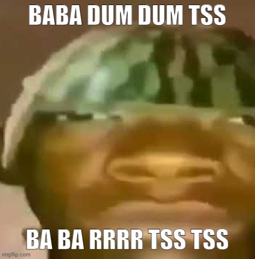 shitpost | BABA DUM DUM TSS BA BA RRRR TSS TSS | image tagged in shitpost | made w/ Imgflip meme maker