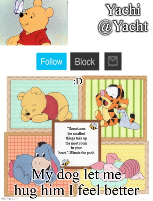 Yachi's Winnie temp | :D; My dog let me hug him I feel better | image tagged in yachi's winnie temp | made w/ Imgflip meme maker