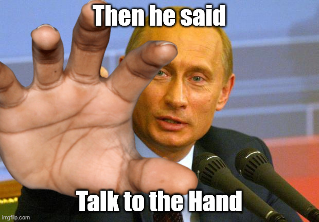 Talk to the Hand | Then he said; Talk to the Hand | image tagged in memes,funny memes,putin,talk to the hand,terminator | made w/ Imgflip meme maker