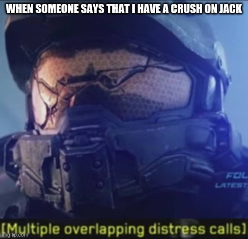 JUST STOP GUYS!!!!!! | WHEN SOMEONE SAYS THAT I HAVE A CRUSH ON JACK | image tagged in multiple overlapping distress calls,certified bruh moment,crush | made w/ Imgflip meme maker