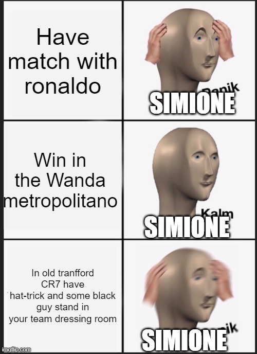 Poor! Simione | Have match with ronaldo; SIMIONE; Win in the Wanda metropolitano; SIMIONE; In old tranfford CR7 have hat-trick and some black guy stand in your team dressing room; SIMIONE | image tagged in memes,panik kalm panik | made w/ Imgflip meme maker