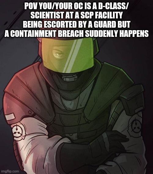 POV YOU/YOUR OC IS A D-CLASS/ SCIENTIST AT A SCP FACILITY BEING ESCORTED BY A GUARD BUT A CONTAINMENT BREACH SUDDENLY HAPPENS | made w/ Imgflip meme maker