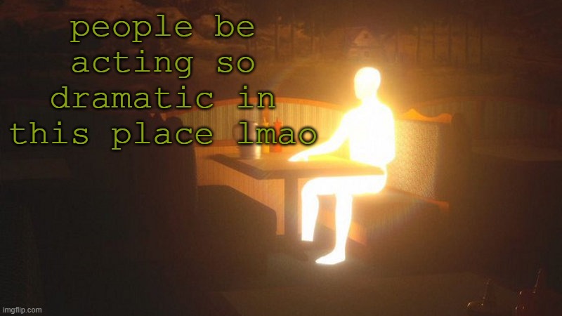 why so serious | people be acting so dramatic in this place lmao | image tagged in glowing guy | made w/ Imgflip meme maker