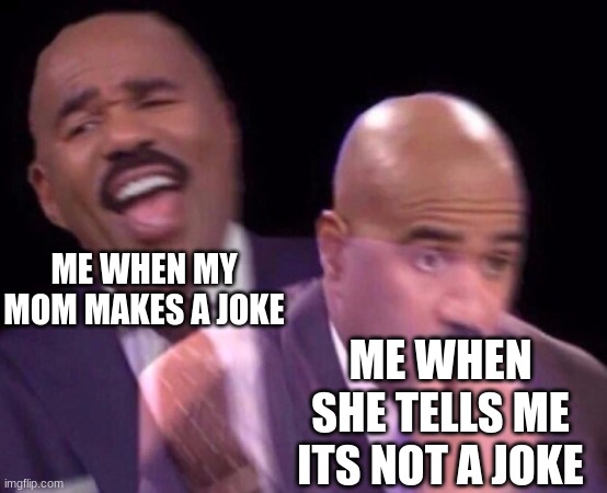Especially when it's about something serious |  ME WHEN MY MOM MAKES A JOKE; ME WHEN SHE TELLS ME ITS NOT A JOKE | image tagged in steve harvey laughing serious,that moment when,moms,mom,funny,funny memes | made w/ Imgflip meme maker