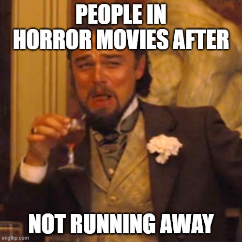 People in Horror Movies | PEOPLE IN HORROR MOVIES AFTER; NOT RUNNING AWAY | image tagged in memes,laughing leo,horror movie,stupid people | made w/ Imgflip meme maker