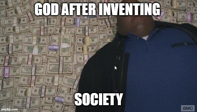 rich god | GOD AFTER INVENTING; SOCIETY | image tagged in fat guy in money | made w/ Imgflip meme maker