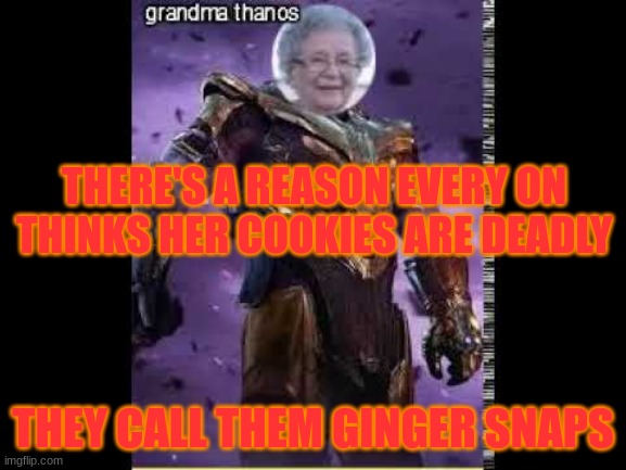 they call them ginger snaps | THERE'S A REASON EVERY ON THINKS HER COOKIES ARE DEADLY; THEY CALL THEM GINGER SNAPS | image tagged in thanos | made w/ Imgflip meme maker
