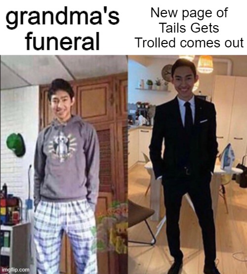 http://www.tailsgetstrolled.org/ch1/pg1.html | grandma's funeral; New page of Tails Gets Trolled comes out | image tagged in grandma's funeral | made w/ Imgflip meme maker