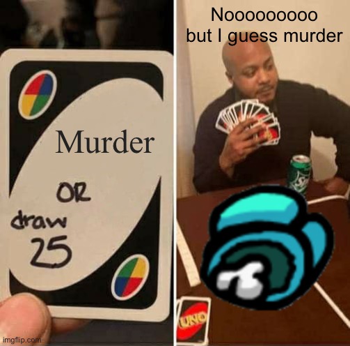 Lol | Nooooooooo but I guess murder; Murder | image tagged in memes,uno draw 25 cards | made w/ Imgflip meme maker