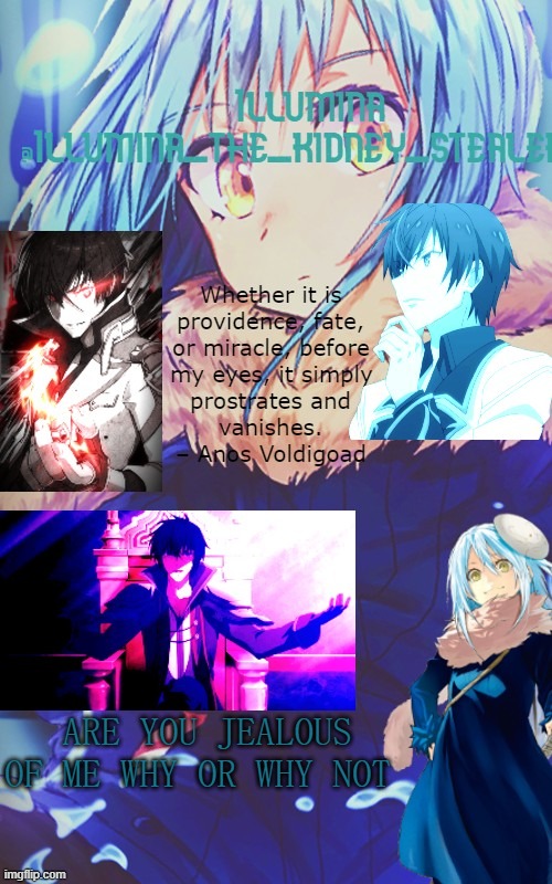illumina rimiru/anos temp | ARE YOU JEALOUS OF ME WHY OR WHY NOT | image tagged in illumina rimiru/anos temp | made w/ Imgflip meme maker