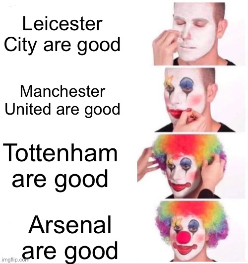 Liverpool are the best!!!! | Leicester City are good; Manchester United are good; Tottenham are good; Arsenal are good | image tagged in memes,clown applying makeup,soccer,premier league,manchester united,liverpool | made w/ Imgflip meme maker
