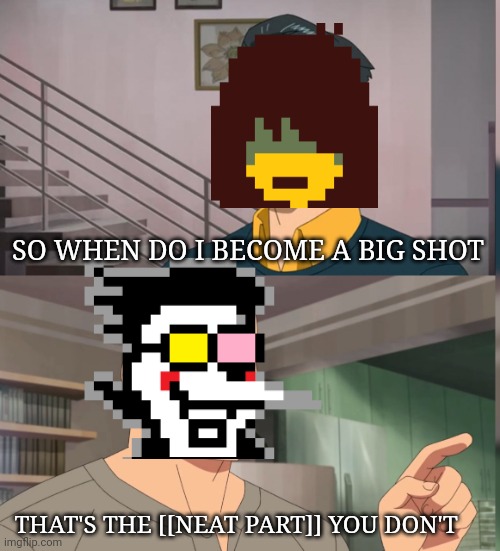 That's the neat part you dont |  SO WHEN DO I BECOME A BIG SHOT; THAT'S THE [[NEAT PART]] YOU DON'T | image tagged in that's the neat part you dont,spamton,kris,big shot,deltarune | made w/ Imgflip meme maker
