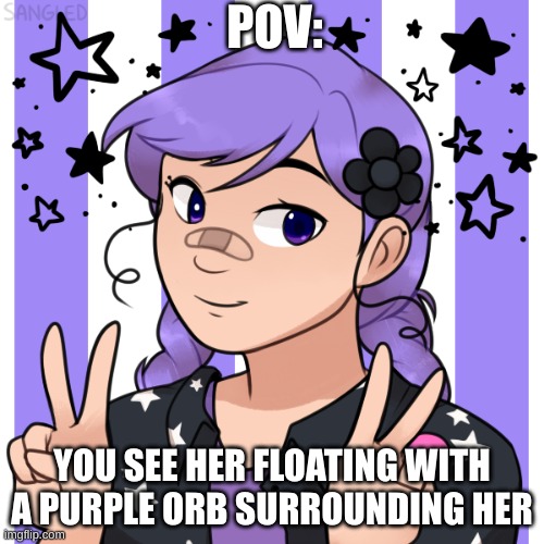 Can be goryer/fluff depends on your pick. Have fun | POV:; YOU SEE HER FLOATING WITH A PURPLE ORB SURROUNDING HER | made w/ Imgflip meme maker
