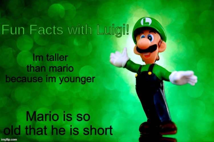 Fun Facts with Luigi | Im taller than mario because im younger; Mario is so old that he is short | image tagged in fun facts with luigi | made w/ Imgflip meme maker