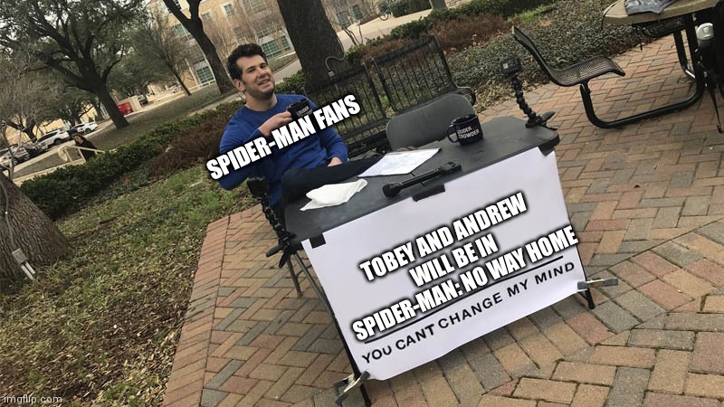 You can't change my mind | SPIDER-MAN FANS; TOBEY AND ANDREW WILL BE IN SPIDER-MAN: NO WAY HOME | image tagged in you can't change my mind | made w/ Imgflip meme maker