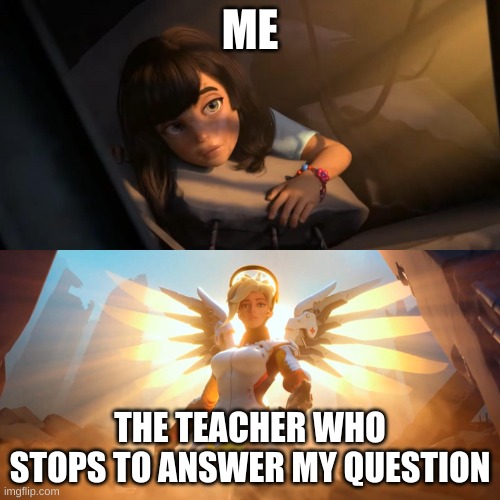 Shoutout to these teachers |  ME; THE TEACHER WHO STOPS TO ANSWER MY QUESTION | image tagged in overwatch mercy meme | made w/ Imgflip meme maker