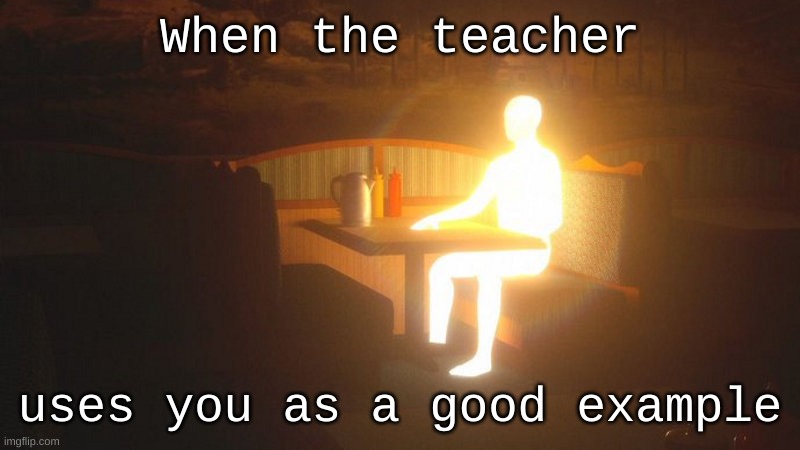 :))))) | When the teacher; uses you as a good example | image tagged in glowing guy | made w/ Imgflip meme maker