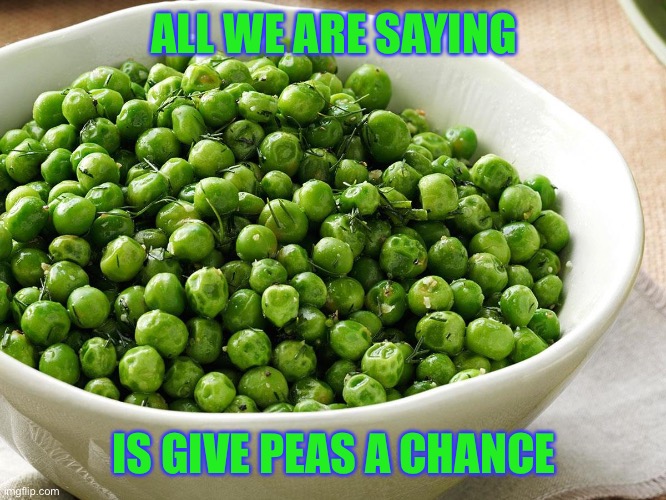 ALL WE ARE SAYING IS GIVE PEAS A CHANCE | made w/ Imgflip meme maker