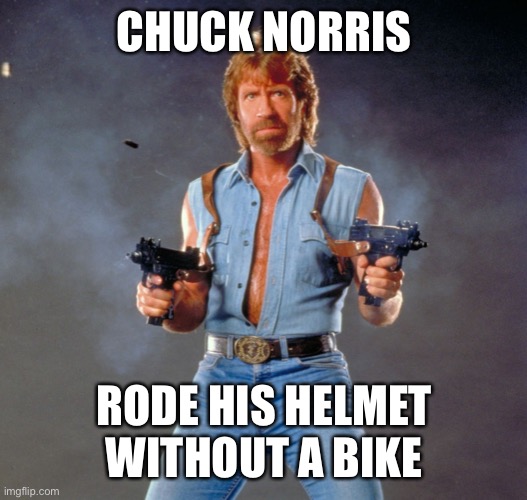 Chuck Norris Guns Meme | CHUCK NORRIS RODE HIS HELMET WITHOUT A BIKE | image tagged in memes,chuck norris guns,chuck norris | made w/ Imgflip meme maker