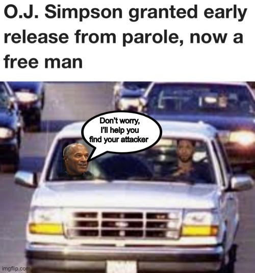 Don’t worry, I’ll help you find your attacker | image tagged in memes,politics lol | made w/ Imgflip meme maker