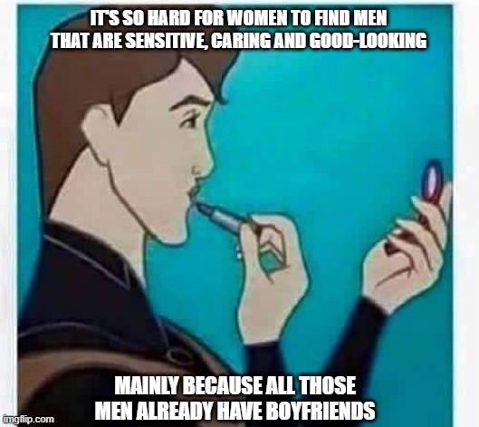 Figures | IT'S SO HARD FOR WOMEN TO FIND MEN THAT ARE SENSITIVE, CARING AND GOOD-LOOKING; MAINLY BECAUSE ALL THOSE MEN ALREADY HAVE BOYFRIENDS | image tagged in gay prince | made w/ Imgflip meme maker