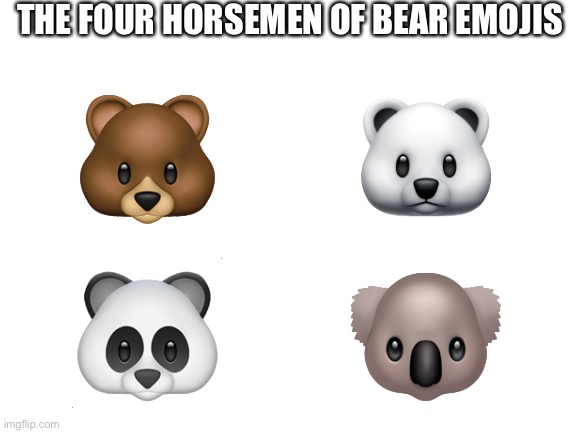 Blank White Template | THE FOUR HORSEMEN OF BEAR EMOJIS; 🐻; 🐻‍❄️; 🐼; 🐨 | image tagged in blank white template | made w/ Imgflip meme maker