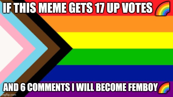 Led see what happens | IF THIS MEME GETS 17 UP VOTES 🌈; AND 6 COMMENTS I WILL BECOME FEMBOY🌈 | image tagged in gay flag | made w/ Imgflip meme maker
