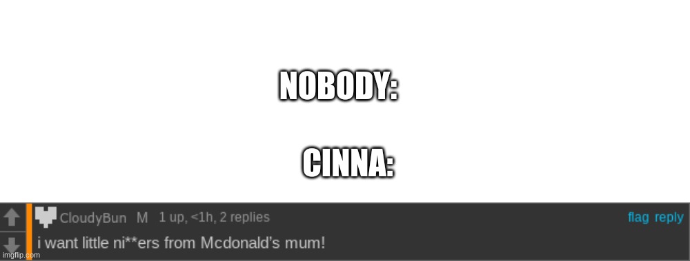 NOBODY:; CINNA: | image tagged in memes,blank transparent square | made w/ Imgflip meme maker