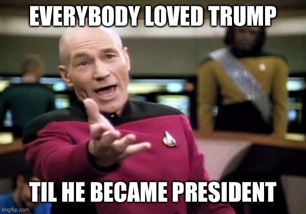 startrek | EVERYBODY LOVED TRUMP TIL HE BECAME PRESIDENT | image tagged in startrek | made w/ Imgflip meme maker