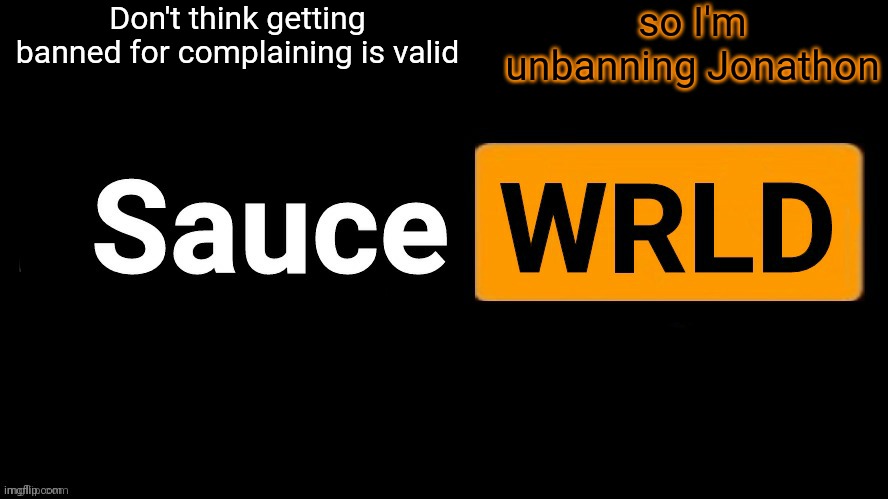 SauceWRLD | Don't think getting banned for complaining is valid; so I'm unbanning Jonathon | image tagged in saucewrld | made w/ Imgflip meme maker